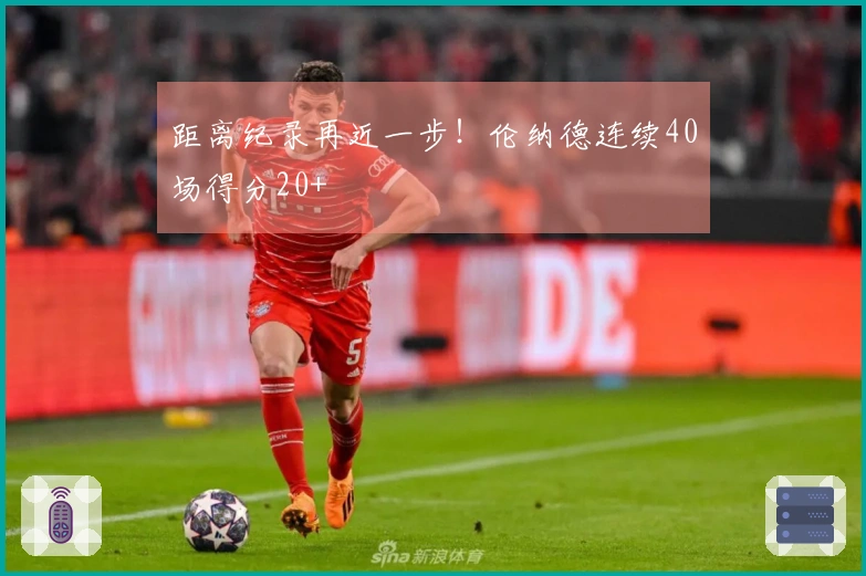 距离纪录再近一步！伦纳德连续40场得分20+