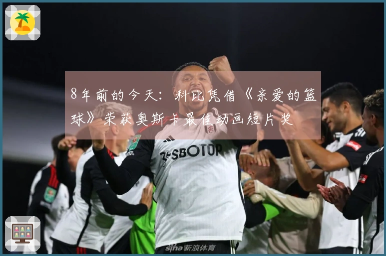 8年前的今天：科比凭借《亲爱的篮球》荣获奥斯卡最佳动画短片奖