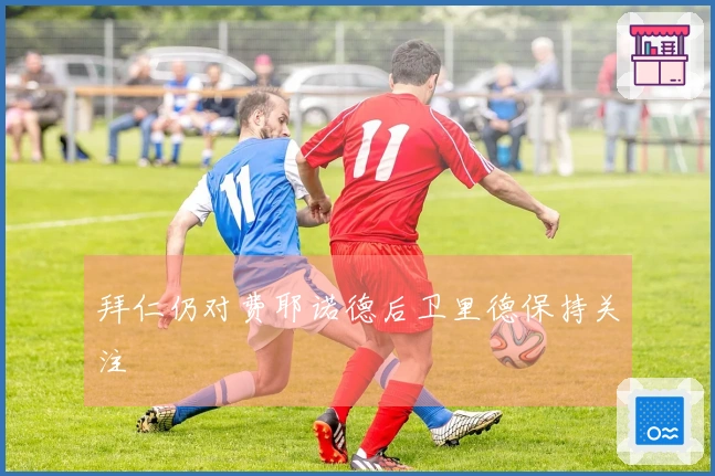 拜仁仍对费耶诺德后卫里德保持关注