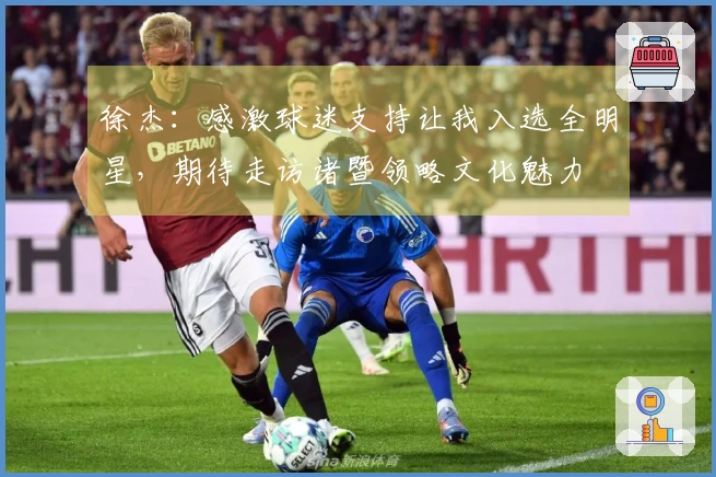 徐杰：感激球迷支持让我入选全明星，期待走访诸暨领略文化魅力