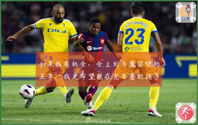 如果我有机会，会立刻与魔笛续约五年；我更希望能在克洛普的指导下踢球。