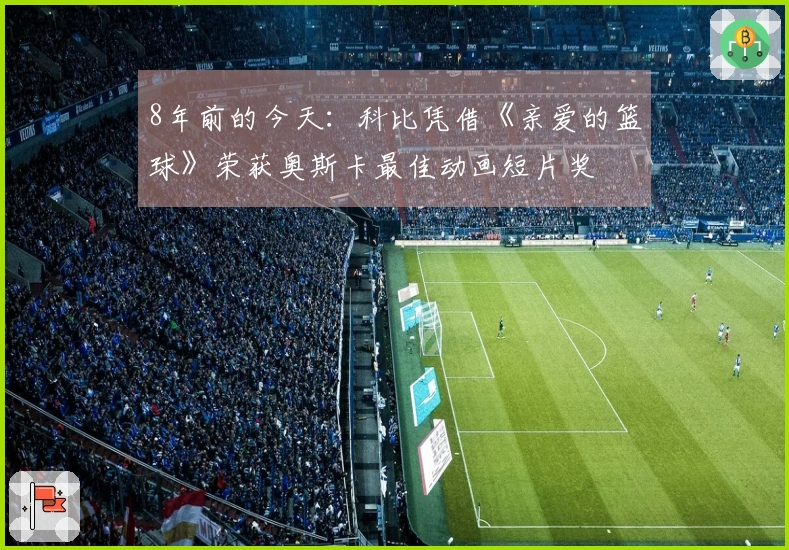 8年前的今天：科比凭借《亲爱的篮球》荣获奥斯卡最佳动画短片奖