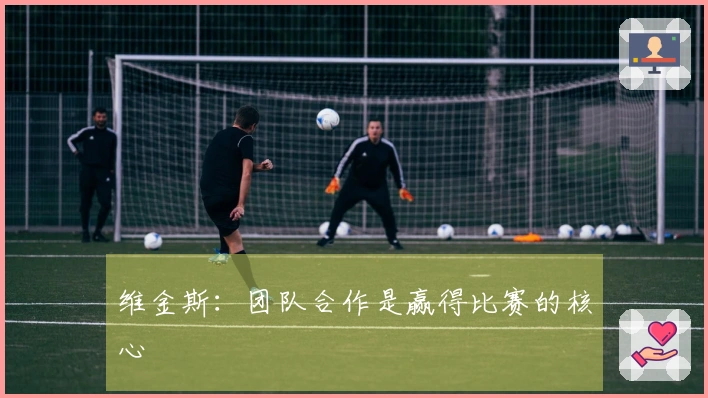 维金斯：团队合作是赢得比赛的核心