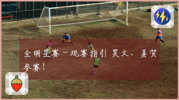 全明星赛 - 观赛指引 昊文、姜贺参赛！