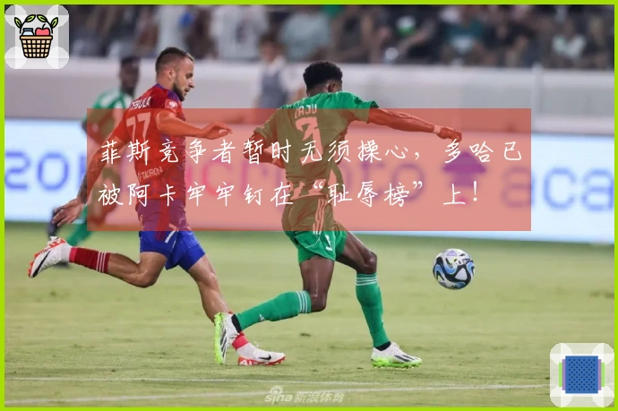 菲斯竞争者暂时无须操心，多哈已被阿卡牢牢钉在“耻辱榜”上！