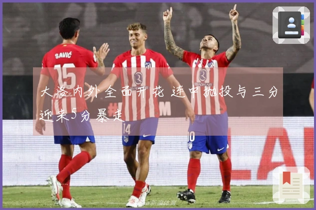 大洛内外全面开花 连中抛投与三分迎来5分暴走
