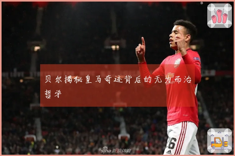 贝尔揭秘皇马奇迹背后的无为而治哲学