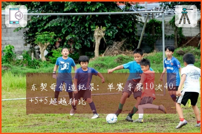 东契奇创造纪录：单赛季第10次40+5+5超越科比