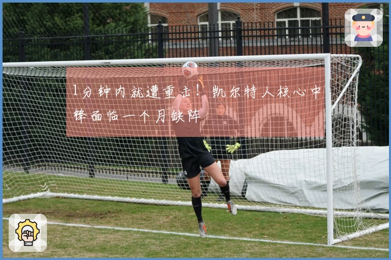 1分钟内就遭重击！凯尔特人核心中锋面临一个月缺阵