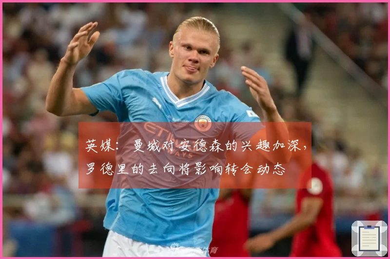 英媒：曼城对安德森的兴趣加深，罗德里的去向将影响转会动态