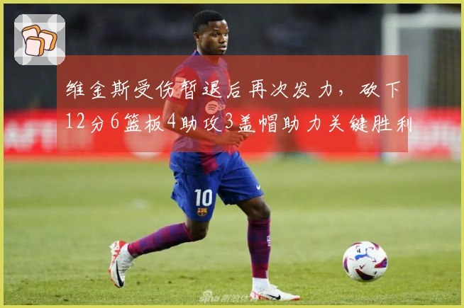 维金斯受伤暂退后再次发力，砍下12分6篮板4助攻3盖帽助力关键胜利