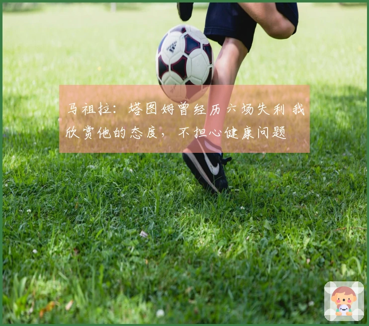 马祖拉：塔图姆曾经历六场失利 我欣赏他的态度，不担心健康问题