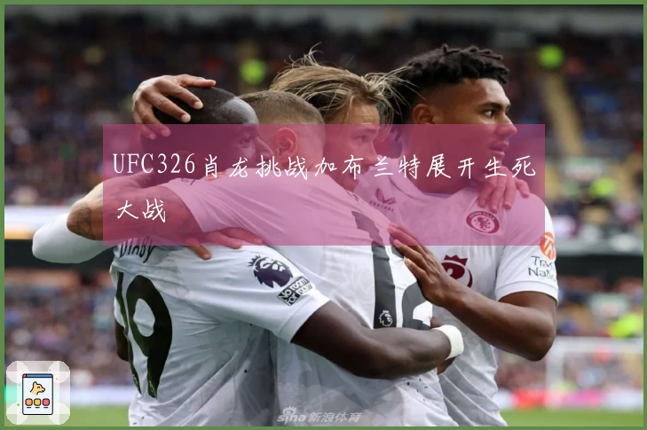 UFC326肖龙挑战加布兰特展开生死大战